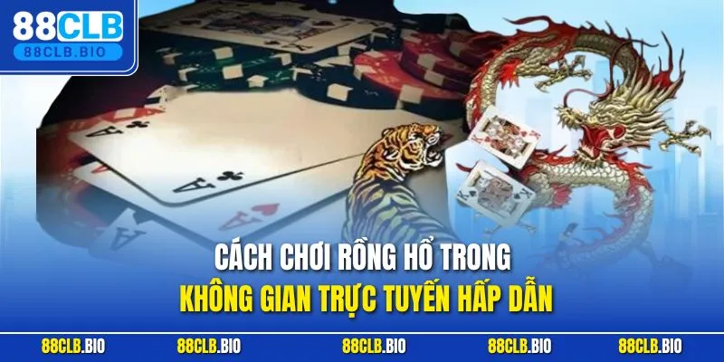 Cách chơi Rồng Hổ trong không gian trực tuyến hấp dẫn