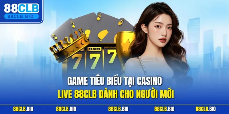 Game tiêu biểu tại casino live 88CLB dành cho người mới