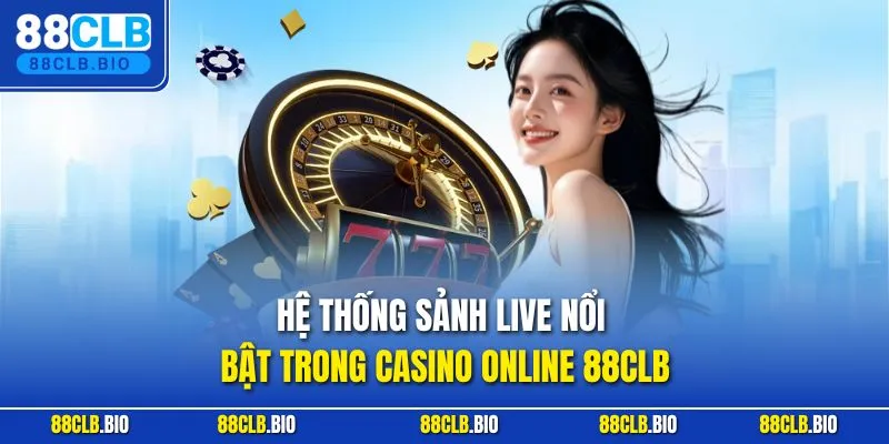 Hệ thống sảnh live nổi bật trong casino online 88CLB