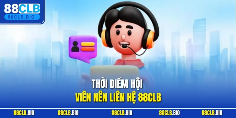 Thời điểm hội viên nên liên hệ 88CLB